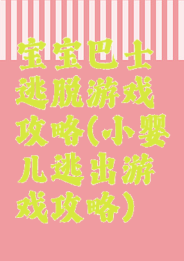 宝宝巴士逃脱游戏攻略(小婴儿逃出游戏攻略)