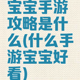 宝宝手游攻略是什么(什么手游宝宝好看)