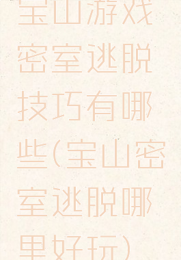 宝山游戏密室逃脱技巧有哪些(宝山密室逃脱哪里好玩)