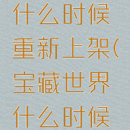 宝藏世界什么时候重新上架(宝藏世界什么时候下架)