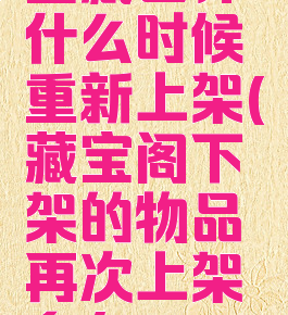宝藏世界什么时候重新上架(藏宝阁下架的物品再次上架多久)