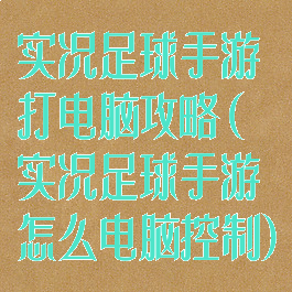 实况足球手游打电脑攻略(实况足球手游怎么电脑控制)