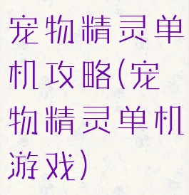 宠物精灵单机攻略(宠物精灵单机游戏)