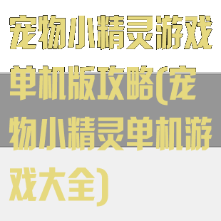 宠物小精灵游戏单机版攻略(宠物小精灵单机游戏大全)