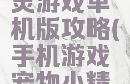 宠物小精灵游戏单机版攻略(手机游戏宠物小精灵单机)
