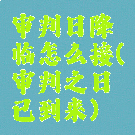 审判日降临怎么接(审判之日已到来)