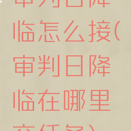 审判日降临怎么接(审判日降临在哪里交任务)
