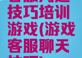客服沟通技巧培训游戏(游戏客服聊天技巧)