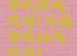 客栈游戏攻略(同福客栈游戏攻略)