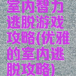 室内智力逃脱游戏攻略(优雅的室内逃脱攻略)