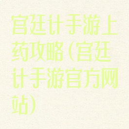 宫廷计手游上药攻略(宫廷计手游官方网站)