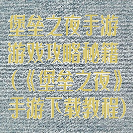 堡垒之夜手游游戏攻略秘籍(《堡垒之夜》手游下载教程)