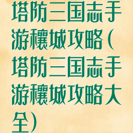 塔防三国志手游穰城攻略(塔防三国志手游穰城攻略大全)