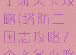 塔防三国志手游关卡攻略(塔防三国志攻略7个必备攻略)