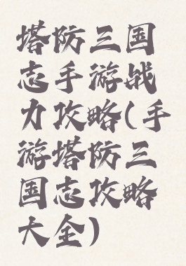 塔防三国志手游战力攻略(手游塔防三国志攻略大全)