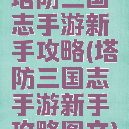 塔防三国志手游新手攻略(塔防三国志手游新手攻略图文)