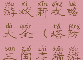 塔防三国志游戏新攻略大全(塔防三国志端游)