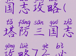 塔防单机三国志攻略(塔防三国志攻略7个必备攻略)
