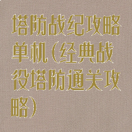 塔防战纪攻略单机(经典战役塔防通关攻略)