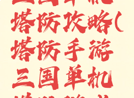 塔防手游三国单机塔防攻略(塔防手游三国单机塔防游戏攻略)