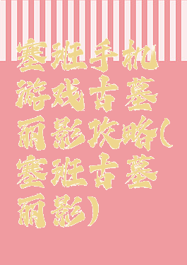 塞班手机游戏古墓丽影攻略(塞班古墓丽影)