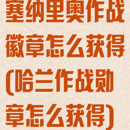 塞纳里奥作战徽章怎么获得(哈兰作战勋章怎么获得)