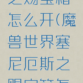 塞尼厄斯之赐宝箱怎么开(魔兽世界塞尼厄斯之赐宝箱怎么开)