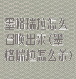 墨格瑞拉怎么召唤出来(墨格瑞拉怎么杀)