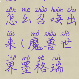 墨格瑞拉怎么召唤出来(魔兽世界墨格瑞拉)