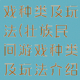 壮族民间游戏种类及玩法(壮族民间游戏种类及玩法介绍)