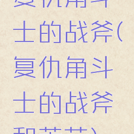 复仇角斗士的战斧(复仇角斗士的战斧和荒芜)