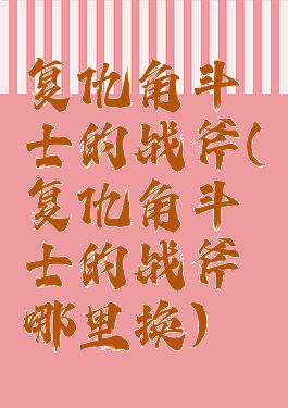 复仇角斗士的战斧(复仇角斗士的战斧哪里换)