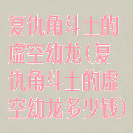 复仇角斗士的虚空幼龙(复仇角斗士的虚空幼龙多少钱)