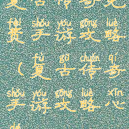 复古传奇免费手游攻略(复古传奇手游攻略心得)