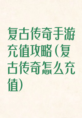 复古传奇手游充值攻略(复古传奇怎么充值)