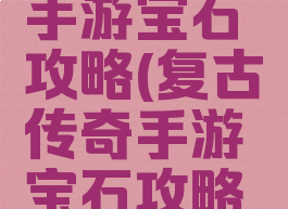 复古传奇手游宝石攻略(复古传奇手游宝石攻略大全)