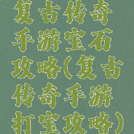 复古传奇手游宝石攻略(复古传奇手游打宝攻略)