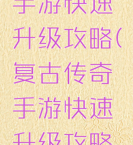复古传奇手游快速升级攻略(复古传奇手游快速升级攻略图)