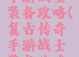 复古传奇手游战士装备攻略(复古传奇手游战士装备攻略视频)