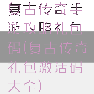 复古传奇手游攻略礼包码(复古传奇礼包激活码大全)