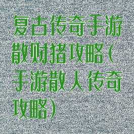 复古传奇手游散财猪攻略(手游散人传奇攻略)