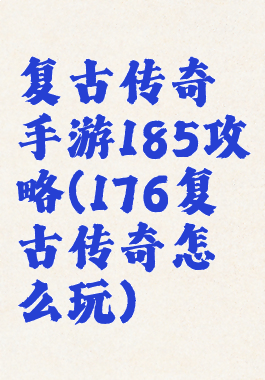 复古传奇手游185攻略(176复古传奇怎么玩)
