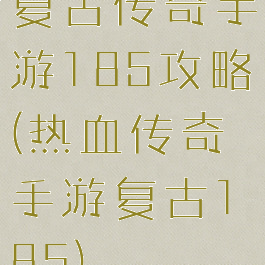 复古传奇手游185攻略(热血传奇手游复古185)