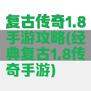 复古传奇1.8手游攻略(经典复古1.8传奇手游)