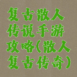 复古散人传说手游攻略(散人复古传奇)