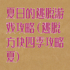 夏日的逃脱游戏攻略(逃脱方块四季攻略夏)