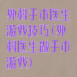外科手术医生游戏技巧(外科医生做手术游戏)