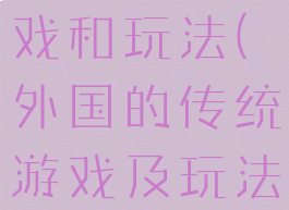 外国传统游戏和玩法(外国的传统游戏及玩法)