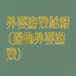 外婆游戏秘籍(恐怖外婆游戏)