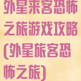 外星来客恐怖之旅游戏攻略(外星旅客恐怖之旅)